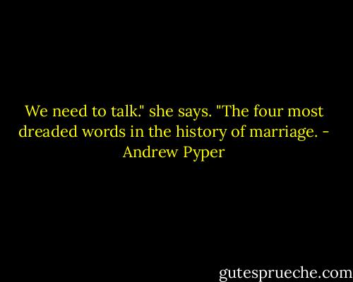 We need to talk." she says.<br />"The four most dreaded words in the history of marriage. - Andrew Pyper