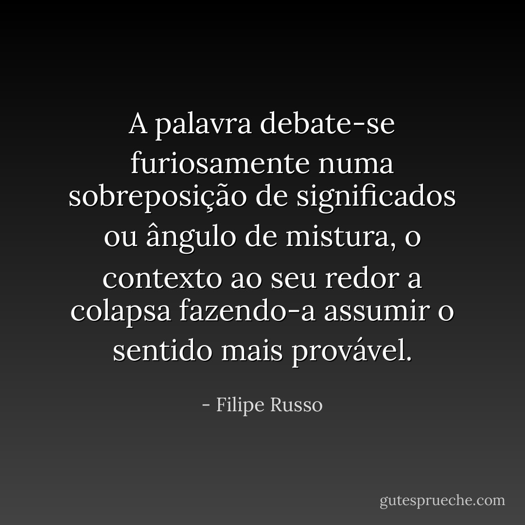 A palavra debate-se furiosamente numa sobreposição de significados ou ângulo de mistura, o contexto ao seu redor a colapsa fazendo-a assumir o sentido mais provável. - Filipe Russo