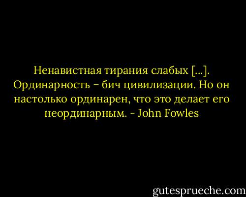 Ненавистная тирания слабых [...].<br />Ординарность – бич цивилизации.<br />Но он настолько ординарен, что это делает его неординарным. - John Fowles