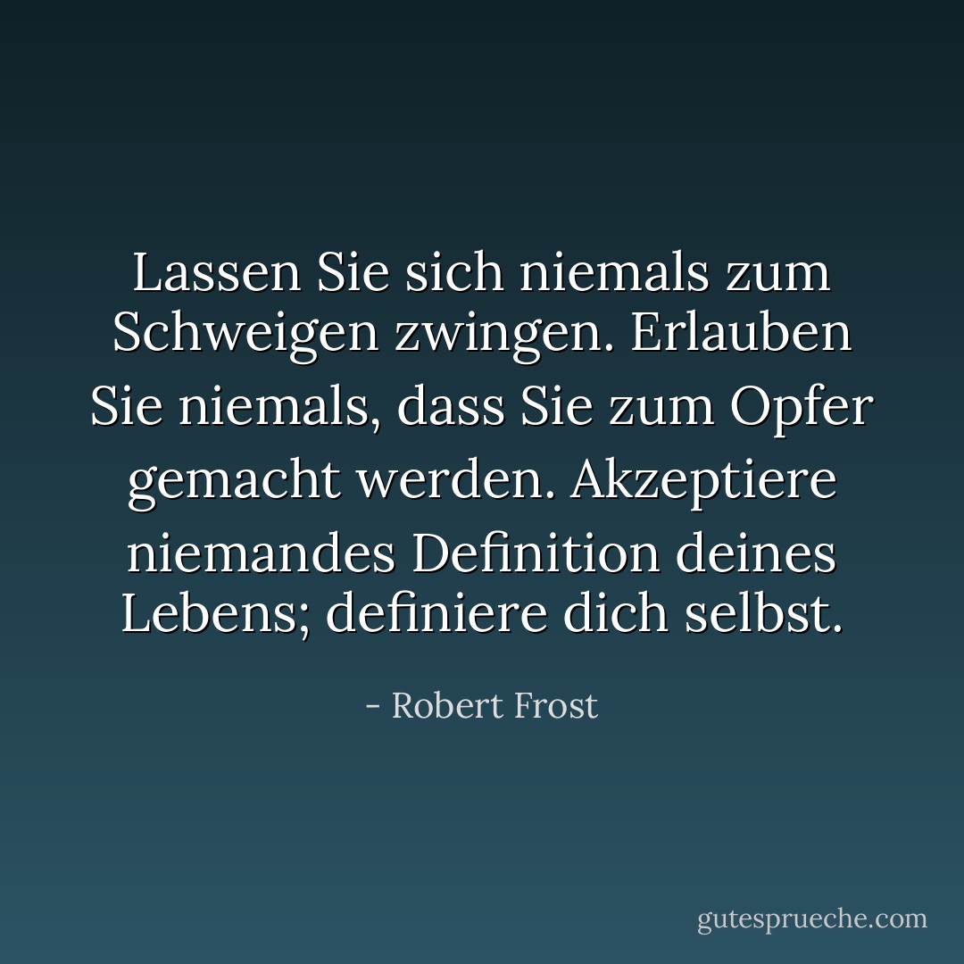 Lassen Sie sich niemals zum Schweigen zwingen. Erlauben Sie niemals, dass Sie zum Opfer gemacht werden. Akzeptiere niemandes Definition deines Lebens; definiere dich selbst. - Robert Frost<