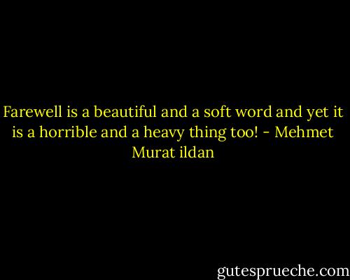 Farewell is a beautiful and a soft word and yet it is a horrible and a heavy thing too! - Mehmet Murat ildan
