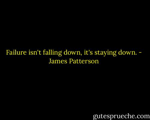 Failure isn't falling down, it's staying down. - James Patterson
