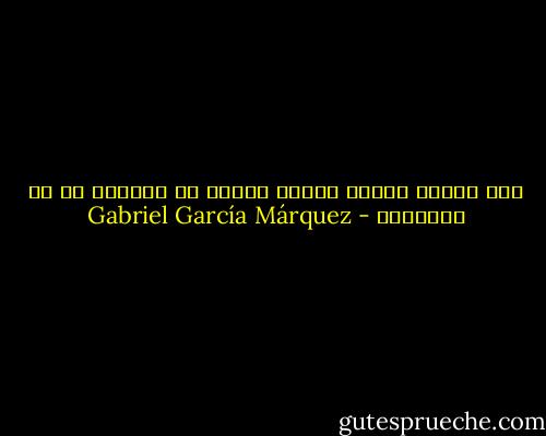 على الناس الذبن يحبهم المرء ان يموتوا مع كل اشيائهم - Gabriel García Márquez
