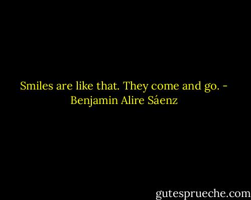 Smiles are like that. They come and go. - Benjamin Alire Sáenz