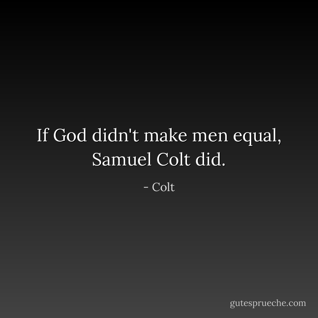 If God didn't make men equal, Samuel Colt did. - Colt