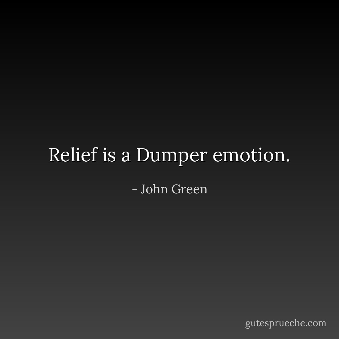 Relief is a Dumper emotion. - John Green