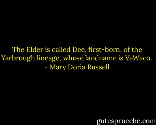 The Elder is called Dee, first-born, of the Yarbrough lineage, whose landname is VaWaco. - Mary Doria Russell