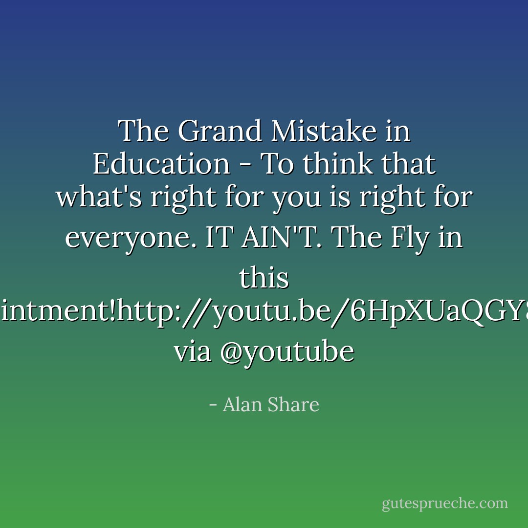 The Grand Mistake in Education - To think that what's right for you is right for everyone. IT AIN'T. The Fly in this Ointment!<a target="_blank" rel="noopener nofollow" href="http://youtu.be/6HpXUaQGY8I">http://youtu.be/6HpXUaQGY8I</a> via @youtube - Alan Share