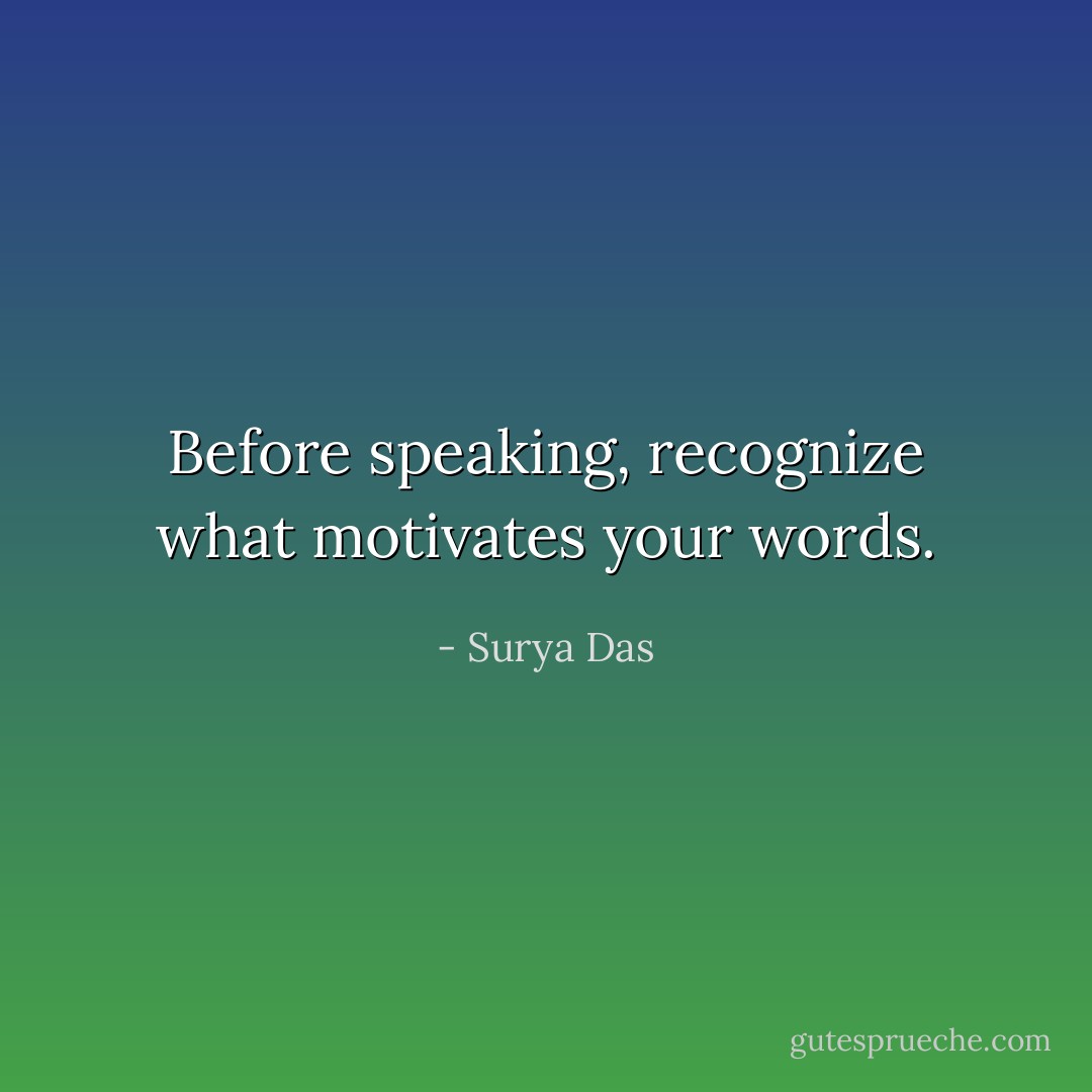 Before speaking, recognize what motivates your words. - Surya Das