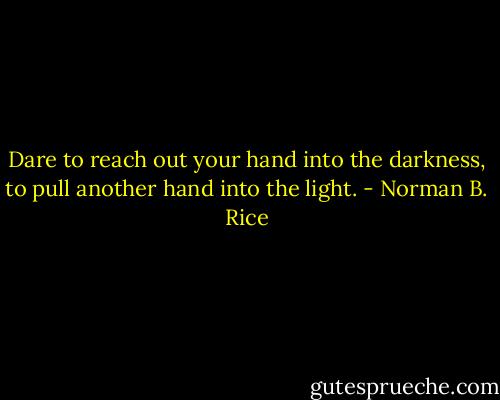 Dare to reach out your hand into the darkness, to pull another hand into the light. - Norman B. Rice