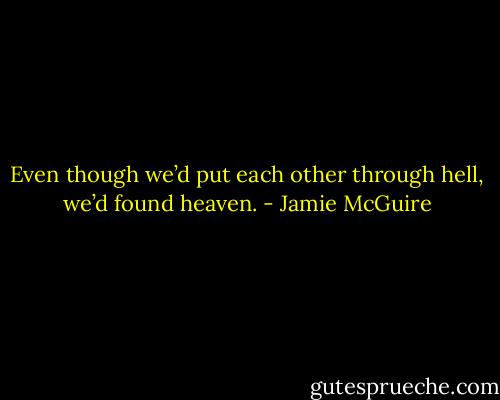 Even though we’d put each other through hell, we’d found heaven. - Jamie McGuire