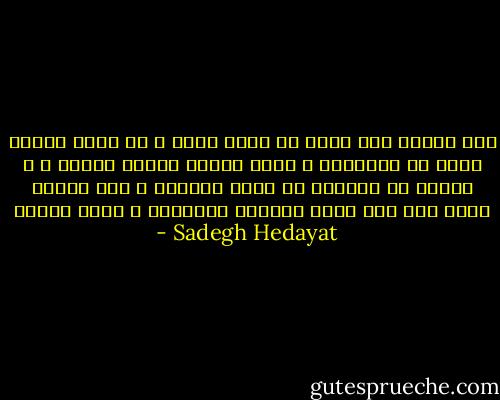 إنه الموت فقط الذي لا يكذب أبدا ، إن حضور الموت يحطم كل الأوهام ، إننا جميعا أطفال الموت ، و الموت هو خلاصنا من خداع الحياة ، إنه الموت الذي يقف علي حافة الحياة ينادينا و يؤمي إلينا - Sadegh Hedayat
