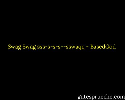 Swag Swag sss-s-s-s--sswaqq - BasedGod
