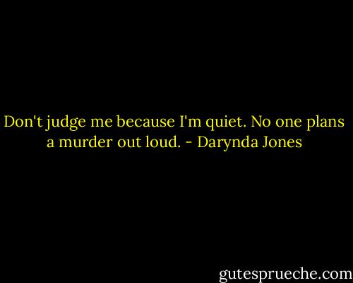 Don't judge me because I'm quiet. No one plans a murder out loud. - Darynda Jones