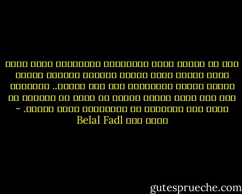 أما كل أسئلة الغد المُقلقة المشروعة فأنت وحدك الذي ستجيب عنها بنفسك وبعملك وبكدّك وعرقك ووعيك وعقلك وعاطفتك، ولو لزم الأمر.. بِدَمك، ألم تعش لتري وتعرف بنفسك أن الله لا يُغيّر ما بقوم حتي يُغيروا ما بأنفسهم؟ عرفت فالزم. - بلال فضل Belal Fadl