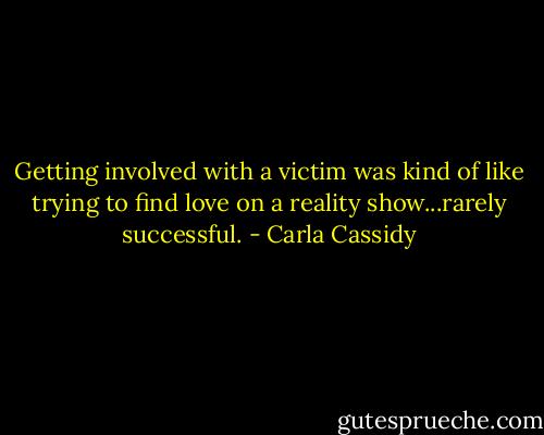 Getting involved with a victim was kind of like trying to find love on a reality show...rarely successful. - Carla Cassidy
