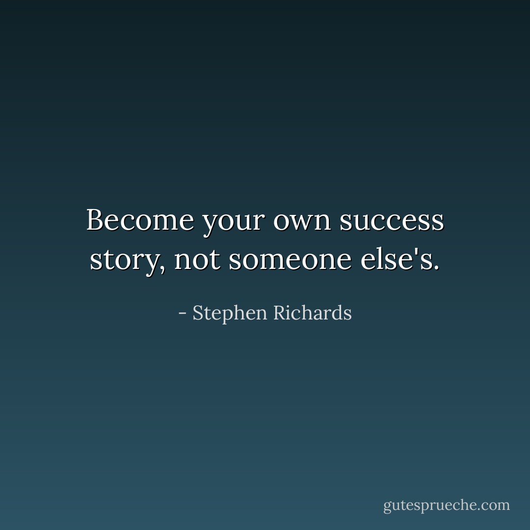 Become your own success story, not someone else's. - Stephen Richards