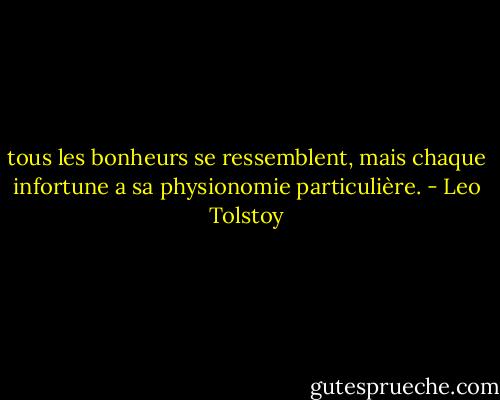 tous les bonheurs se ressemblent, mais chaque infortune a sa physionomie particulière. - Leo Tolstoy