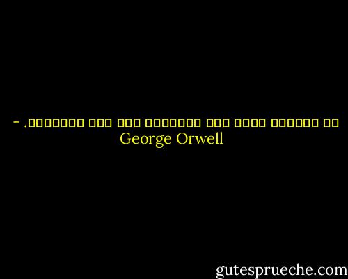 هم كالنمل الذي يرى الصغائر ولا يرى الكبائر. - George Orwell