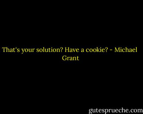 That's your solution? Have a cookie? - Michael  Grant