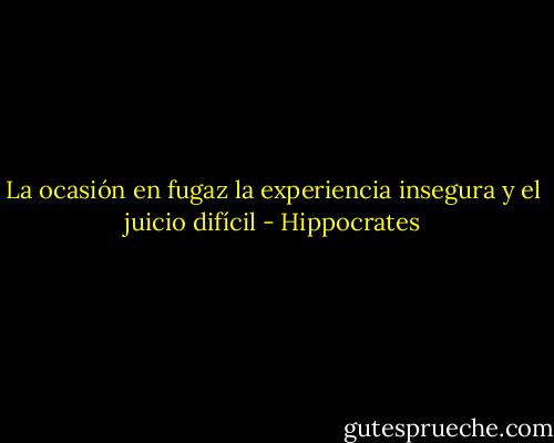 La ocasión en fugaz<br />la experiencia insegura<br />y el juicio difícil - Hippocrates