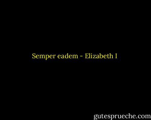 Semper eadem - Elizabeth I