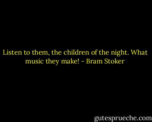 Listen to them, the children of the night. What music they make! - Bram Stoker