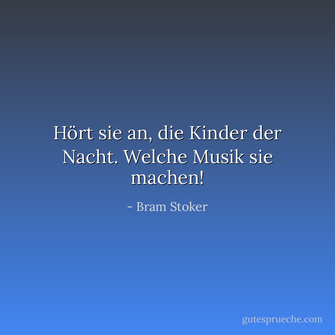 Hört sie an, die Kinder der Nacht. Welche Musik sie machen! - Bram Stoker<