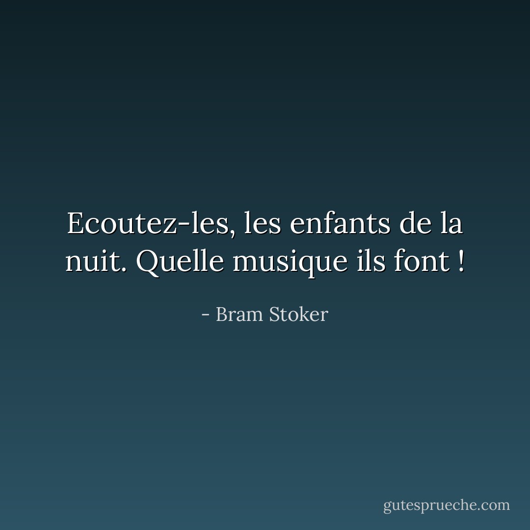 Ecoutez-les, les enfants de la nuit. Quelle musique ils font ! - Bram Stoker