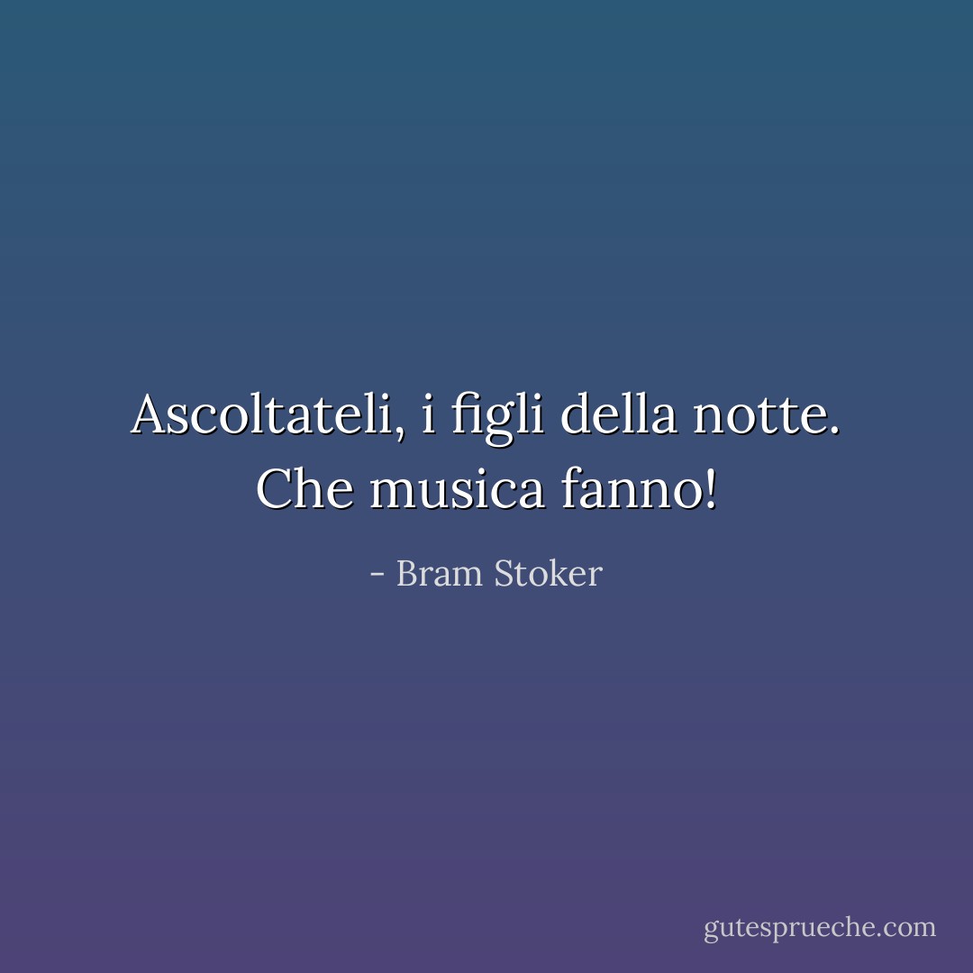 Ascoltateli, i figli della notte. Che musica fanno! - Bram Stoker