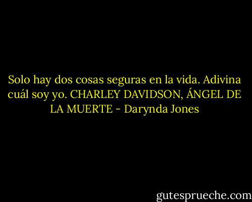 Solo hay dos cosas seguras en la vida.<br />Adivina cuál soy yo.<br />CHARLEY DAVIDSON,<br />ÁNGEL DE LA MUERTE - Darynda Jones