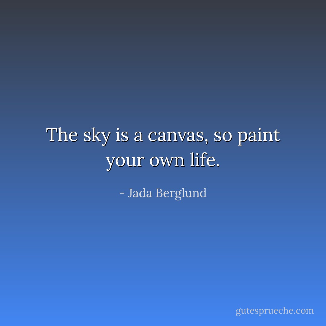 The sky is a canvas, so paint your own life. - Jada Berglund
