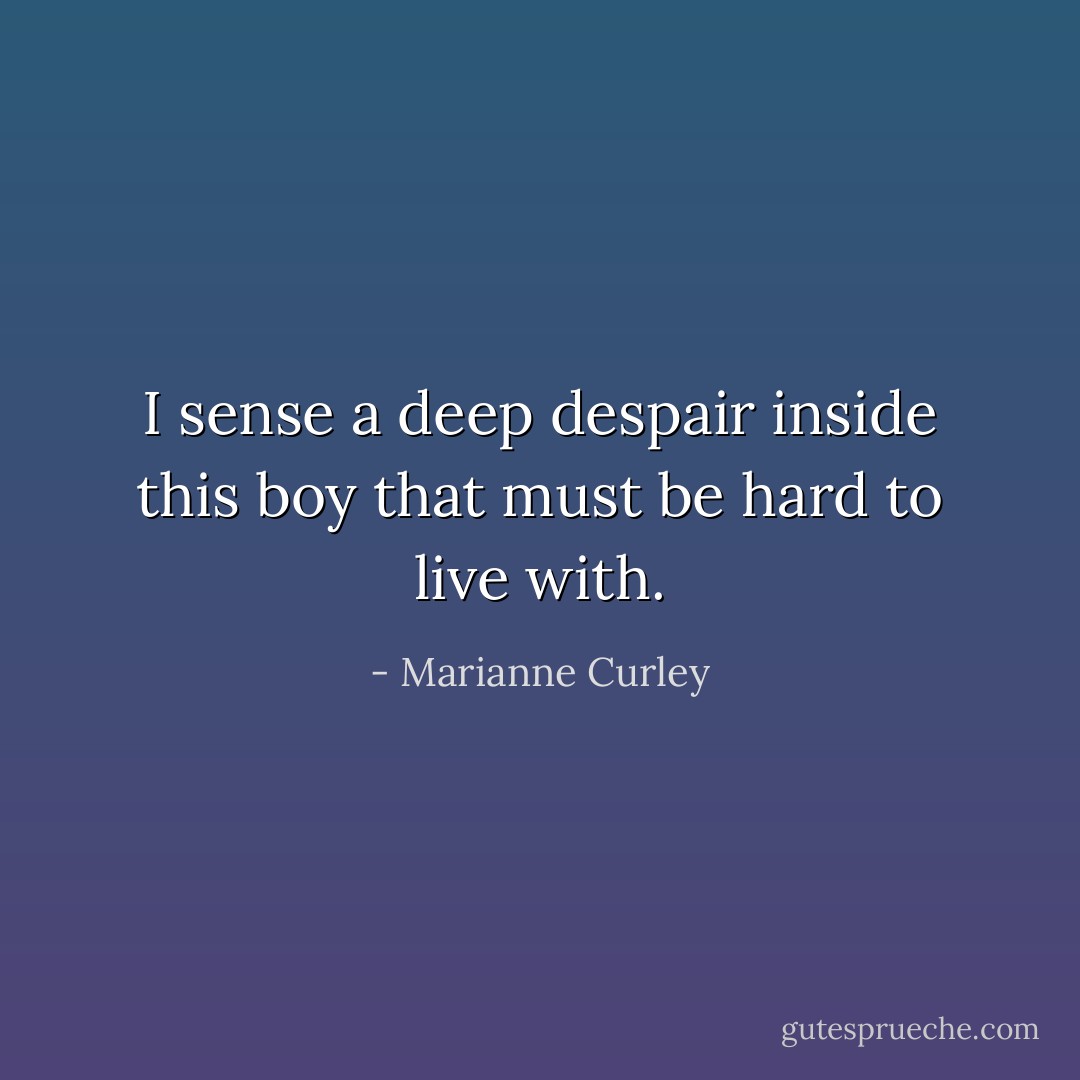 I sense a deep despair inside this boy that must be hard to live with. - Marianne Curley