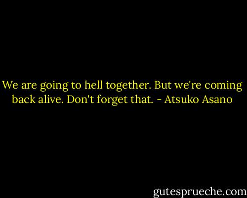 We are going to hell together. But we're coming back alive. Don't forget that. - Atsuko Asano