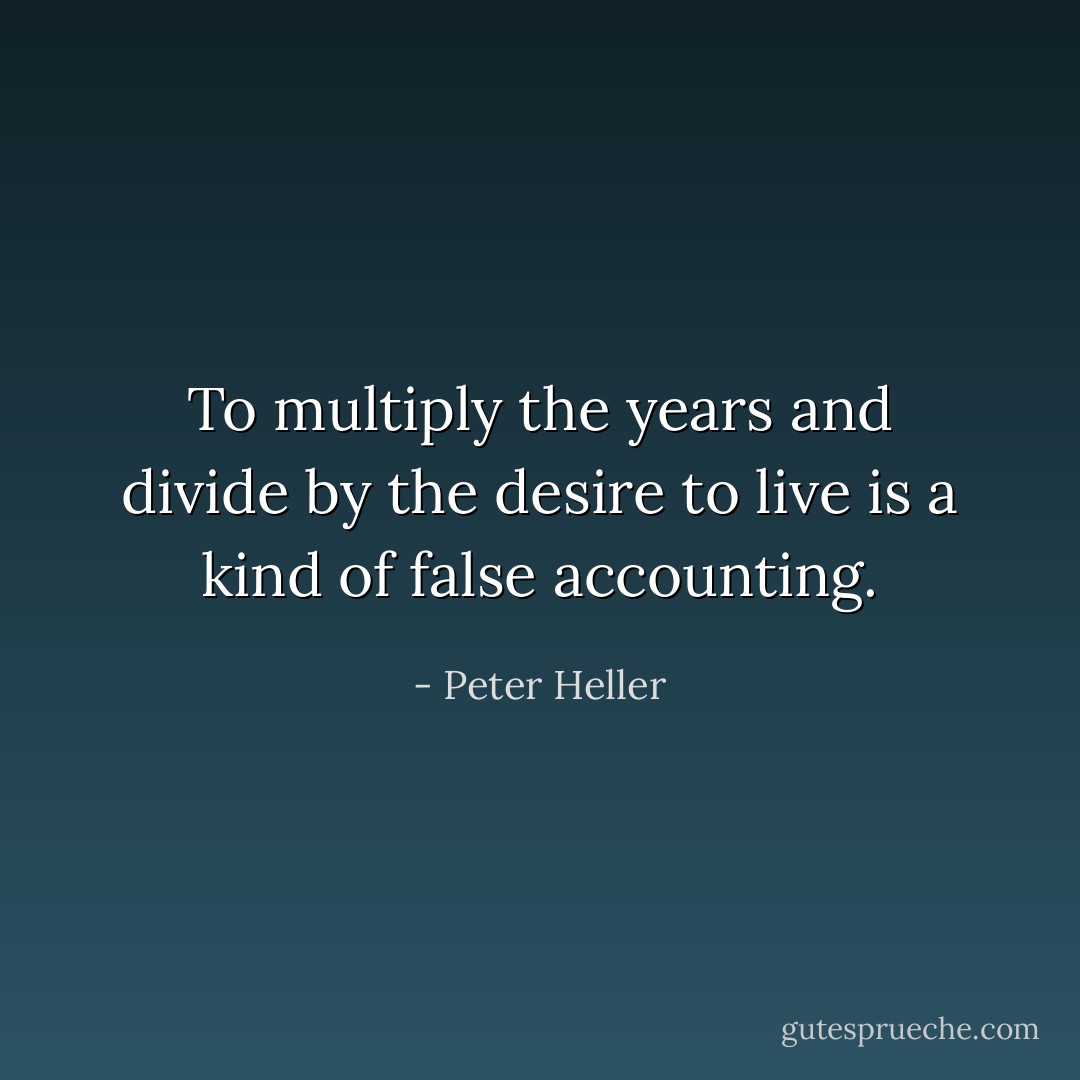 To multiply the years and divide by the desire to live is a kind of false accounting. - Peter Heller