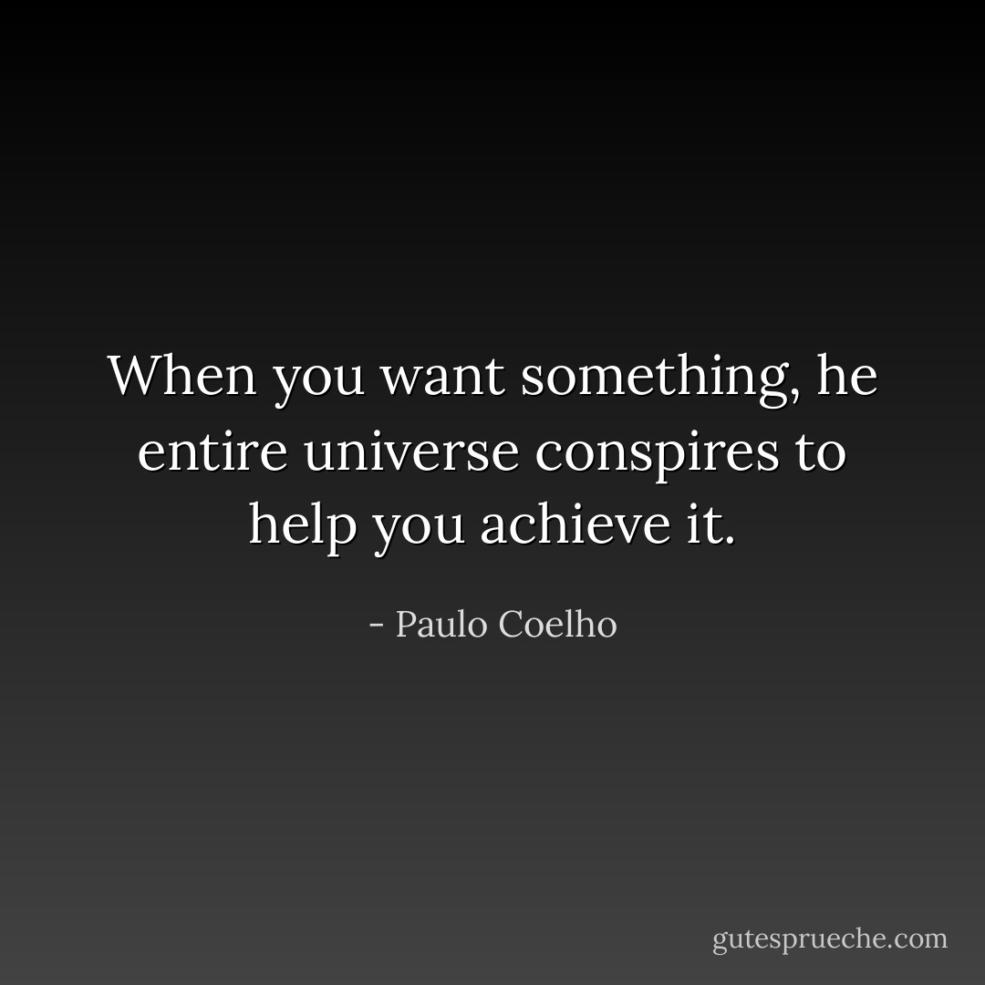 When you want something, he entire universe conspires to help you achieve it. - Paulo Coelho