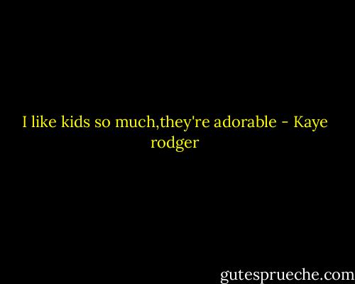 I like kids so much,they're adorable - Kaye rodger