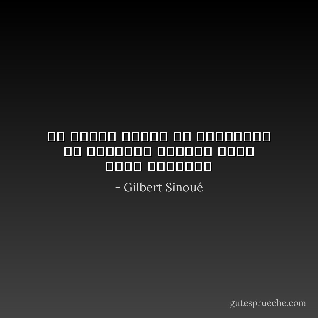 أليس التفكير في استحالة الأشياء نوعا من تبرير العجز عن تحقيقها؟ - Gilbert Sinoué