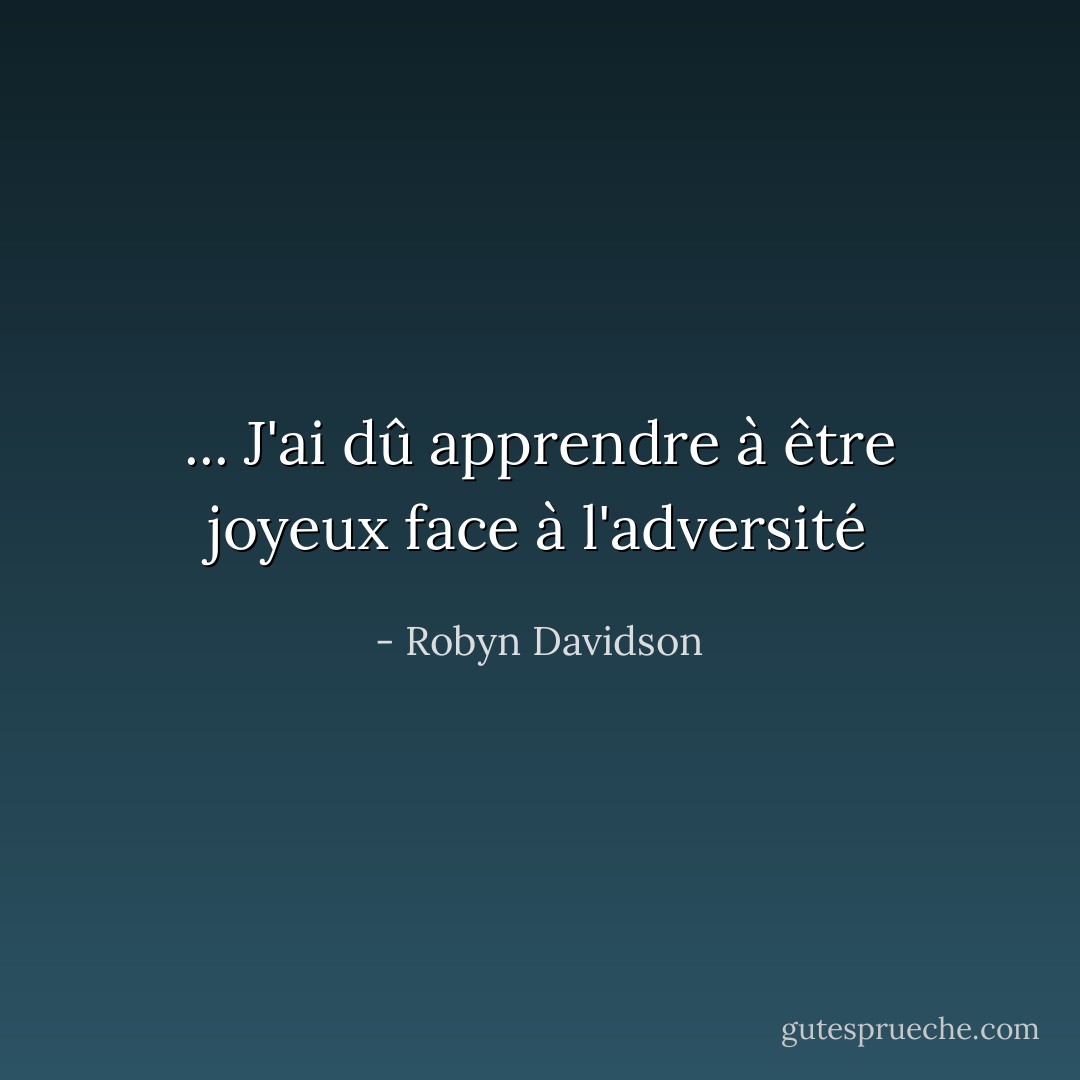 ... J'ai dû apprendre à être joyeux face à l'adversité - Robyn Davidson