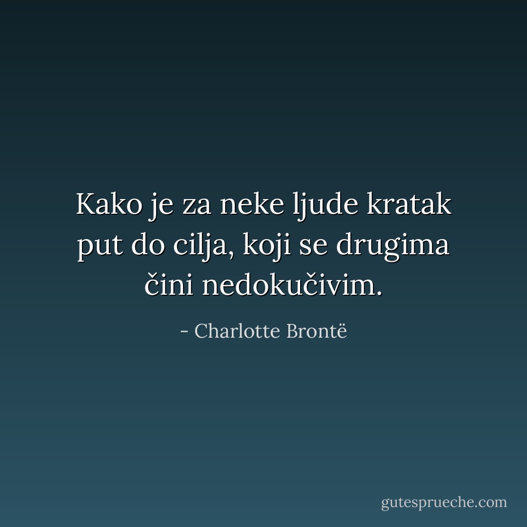 Kako je za neke ljude kratak put do cilja, koji se drugima čini nedokučivim. - Charlotte Brontë