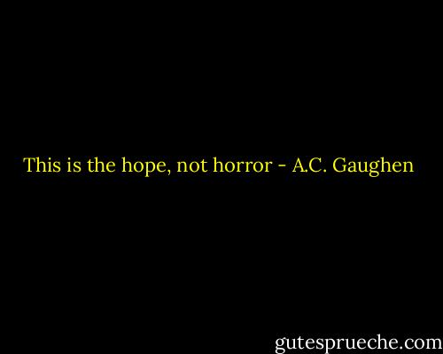 This is the hope, not horror - A.C. Gaughen