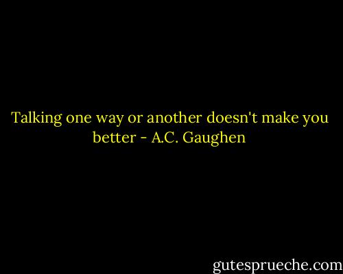 Talking one way or another doesn't make you better - A.C. Gaughen