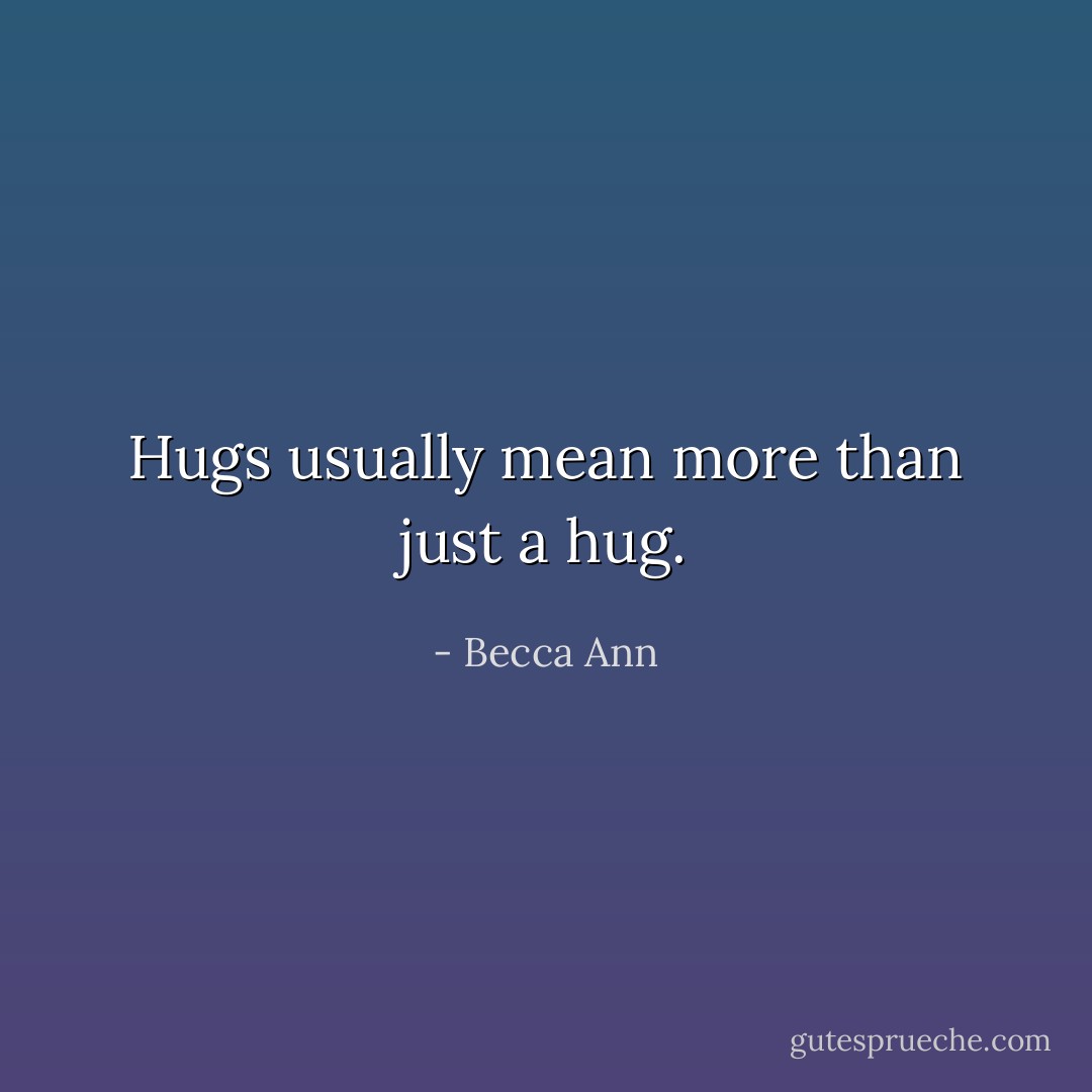 Hugs usually mean more than just a hug. - Becca Ann