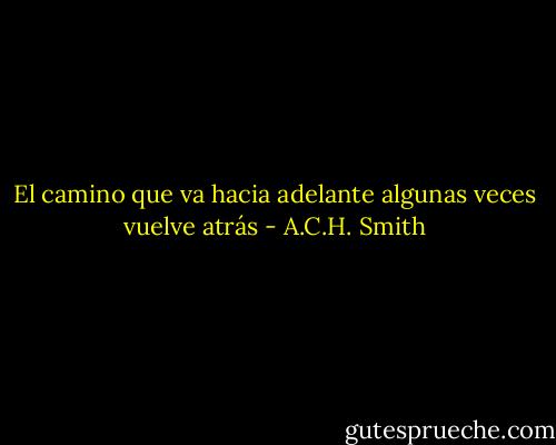El camino que va hacia adelante algunas veces vuelve atrás - A.C.H. Smith
