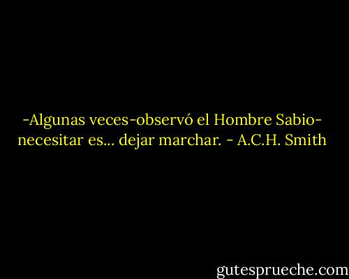 -Algunas veces-observó el Hombre Sabio- necesitar es... dejar marchar. - A.C.H. Smith