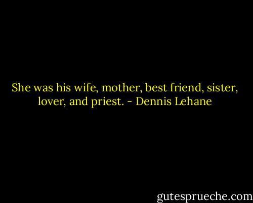 She was his wife, mother, best friend, sister, lover, and priest. - Dennis Lehane