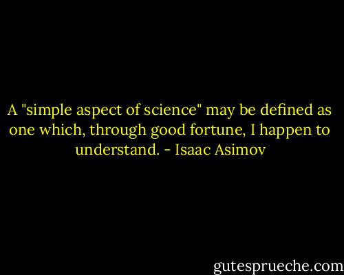 A "simple aspect of science" may be defined as one which, through good fortune, I happen to understand. - Isaac Asimov