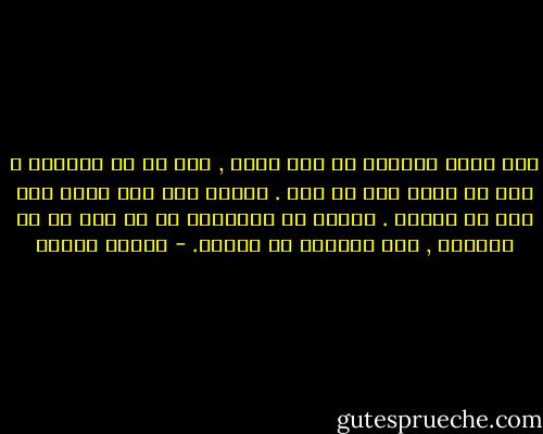 صنع الله العالم فى ستة أيام , لكن ما هو العالم ؟ انه ما نراه أنا أو أنت . وكلما مات شخص يموت معه جزء من الكون . ويموت مع الانسان كل ما شعر به أو اختبره , مثل الدموع فى المطر. - باولو كويلو