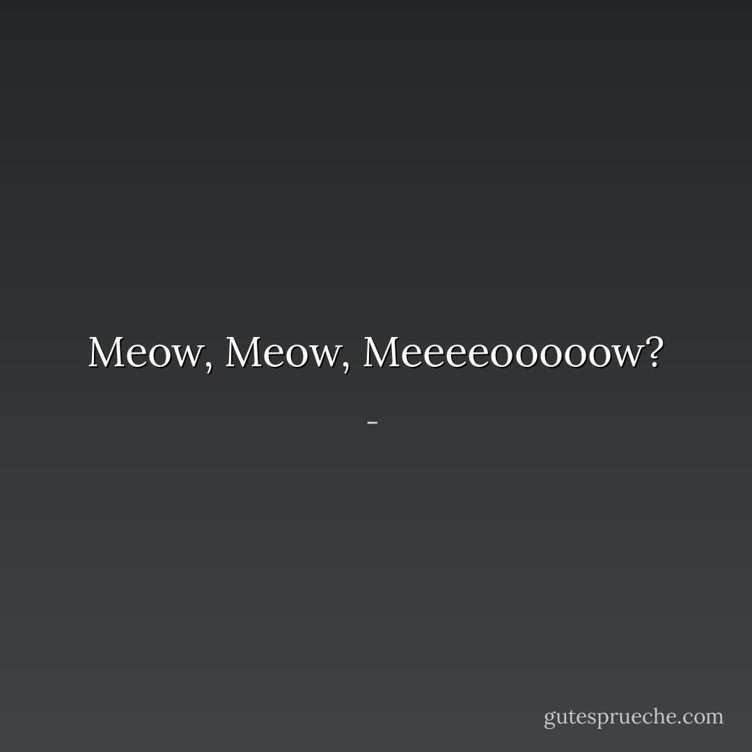 Meow, Meow, Meeeeooooow? - 