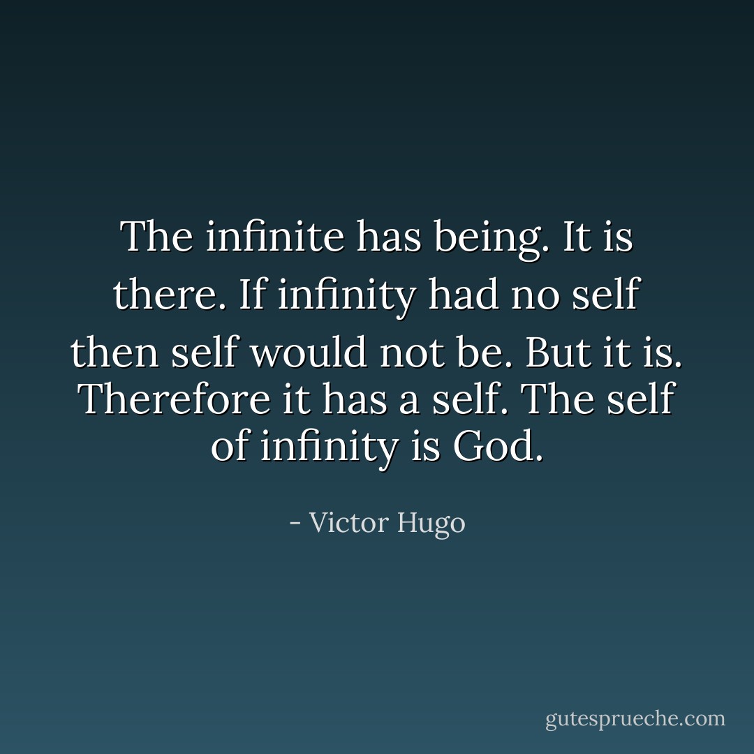 The infinite has being. It is there. If infinity had no self then self would not be. But it is. Therefore it has a self. The self of infinity is God. - Victor Hugo